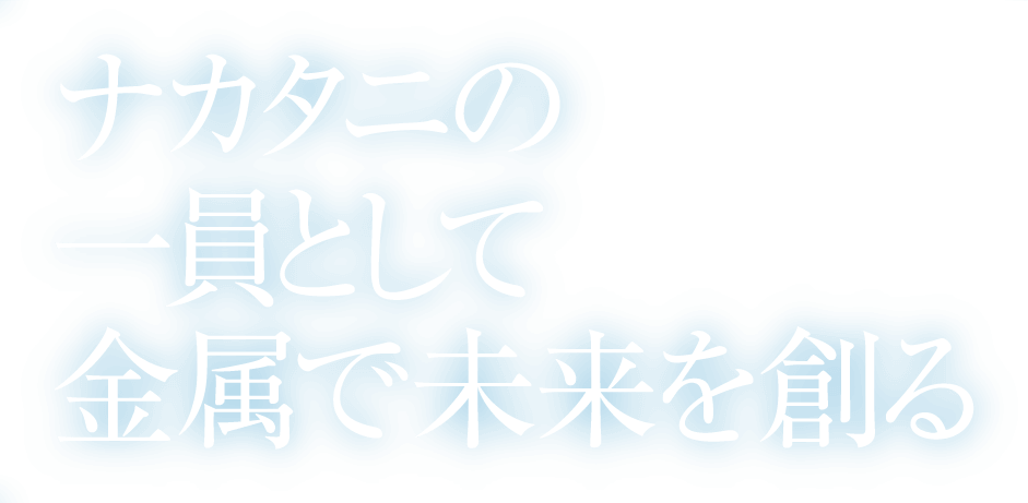 ナカタニの一員として金属で未来を創る