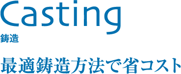 Casting 鋳造 最適鋳造方法で省コスト