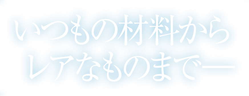 いつもの材料からレアなものまで