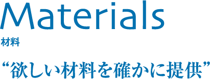 Materials 材料 欲しい材料を確かに提供